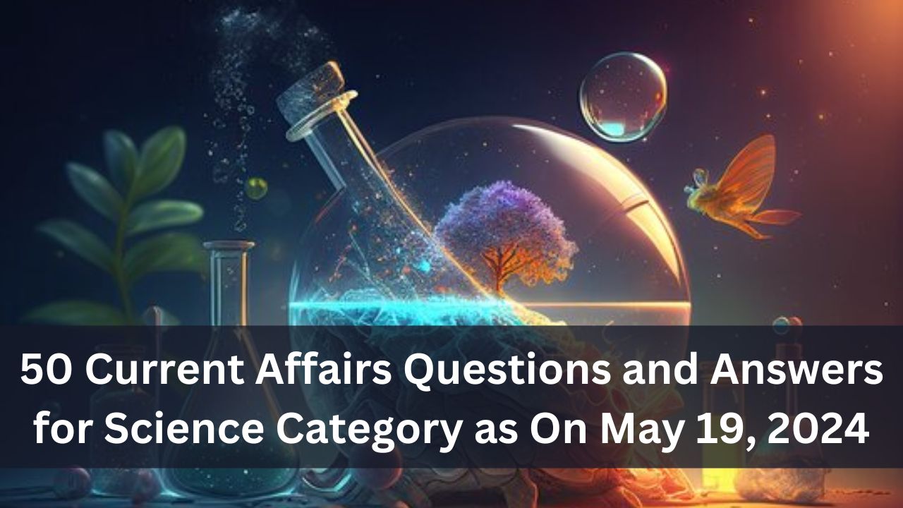 50 Current Affairs Questions and Answers for Science Category as On May 19, 2024