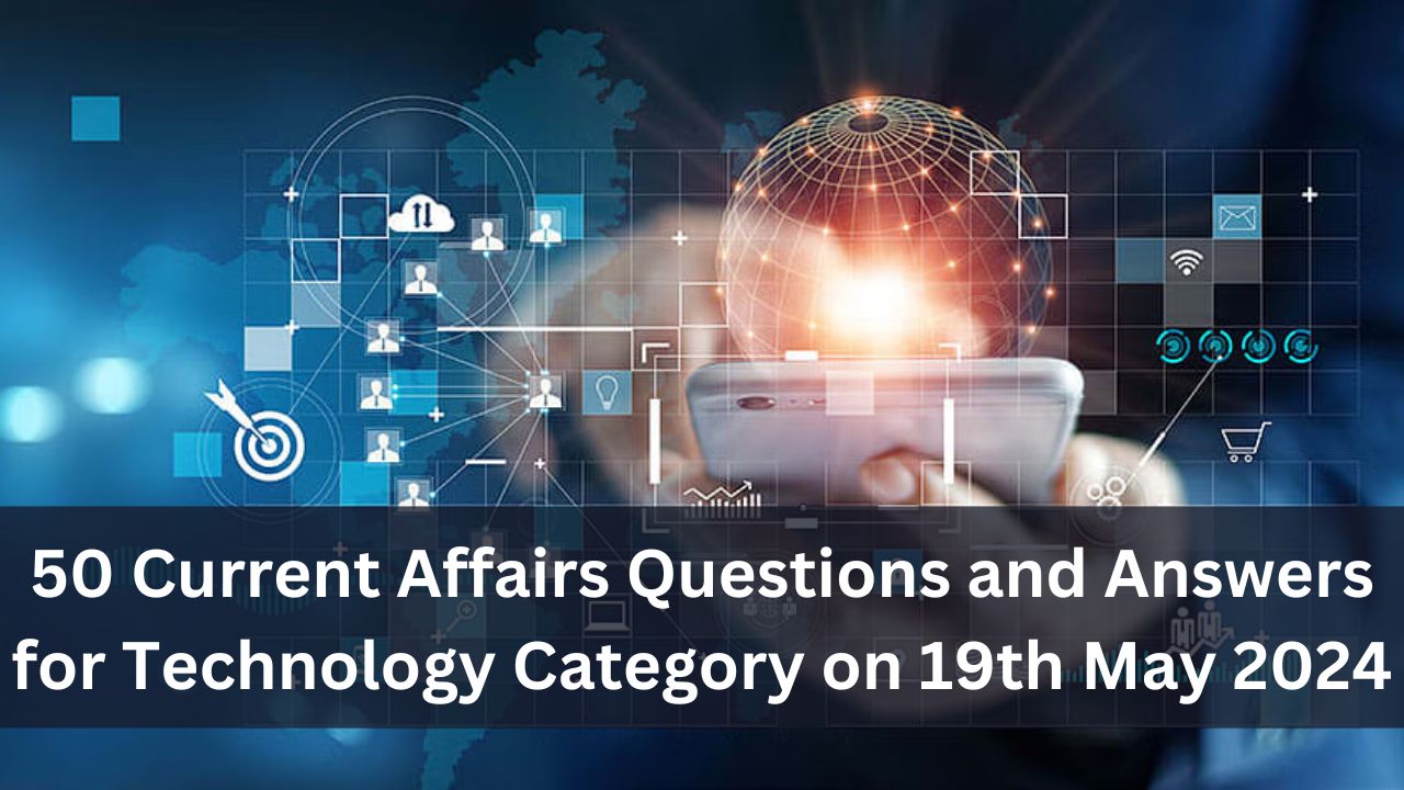 50 Current Affairs Questions and Answers for Technology Category on 19th May 2024