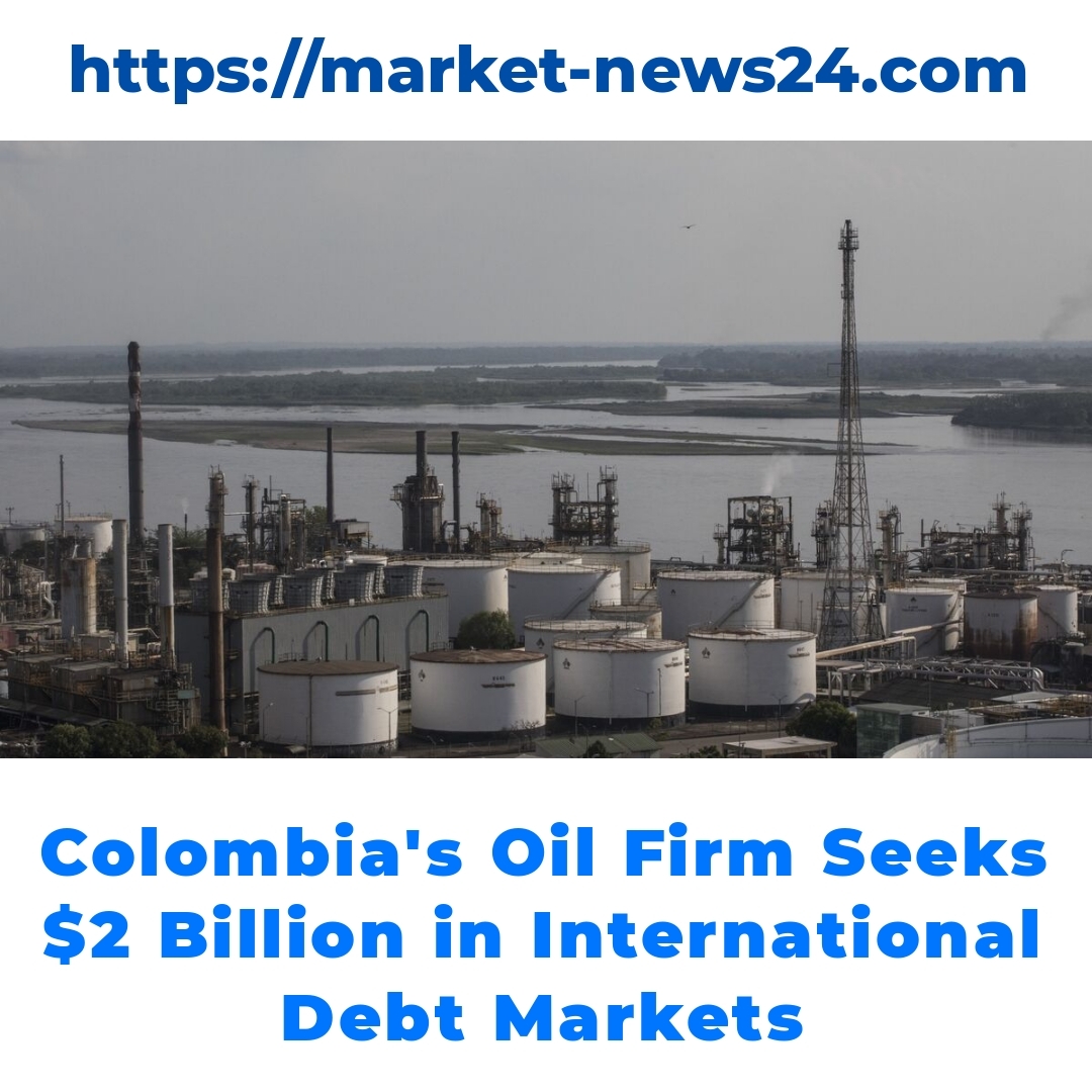 Colombia’s Oil Firm Seeks  Billion in International Debt Markets