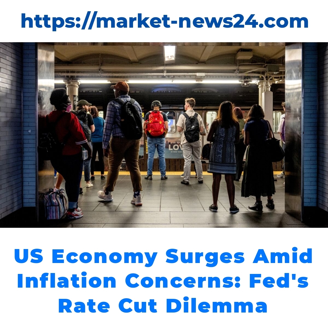 US Economy Surges Amid Inflation Concerns: Fed’s Rate Cut Dilemma