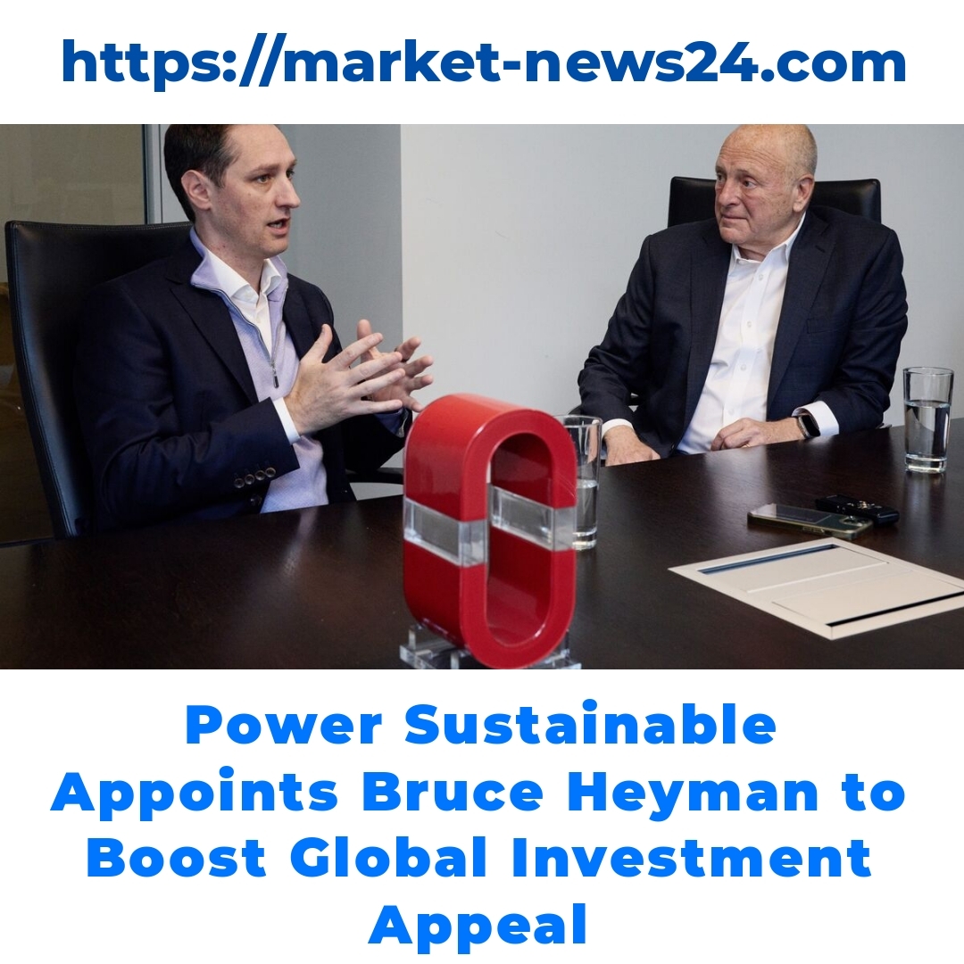 Power Sustainable Appoints Bruce Heyman to Boost Global Investment Appeal