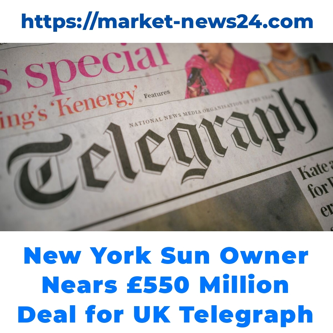 New York Sun Owner Nears £550 Million Deal for UK Telegraph