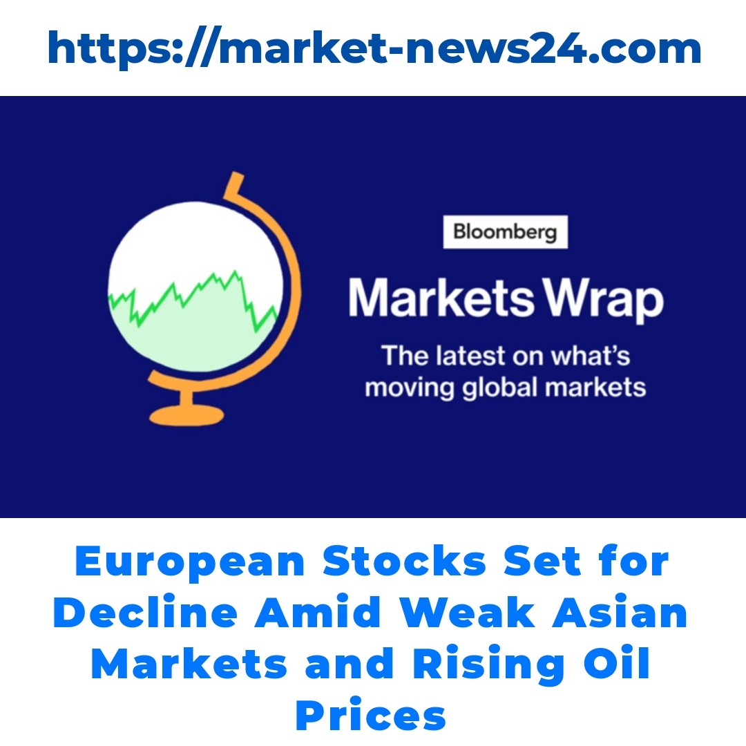 European Stocks Set for Decline Amid Weak Asian Markets and Rising Oil Prices