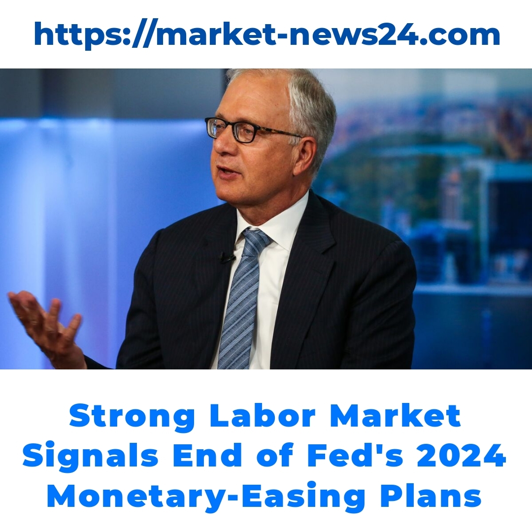 Strong Labor Market Signals End of Fed’s 2024 Monetary-Easing Plans