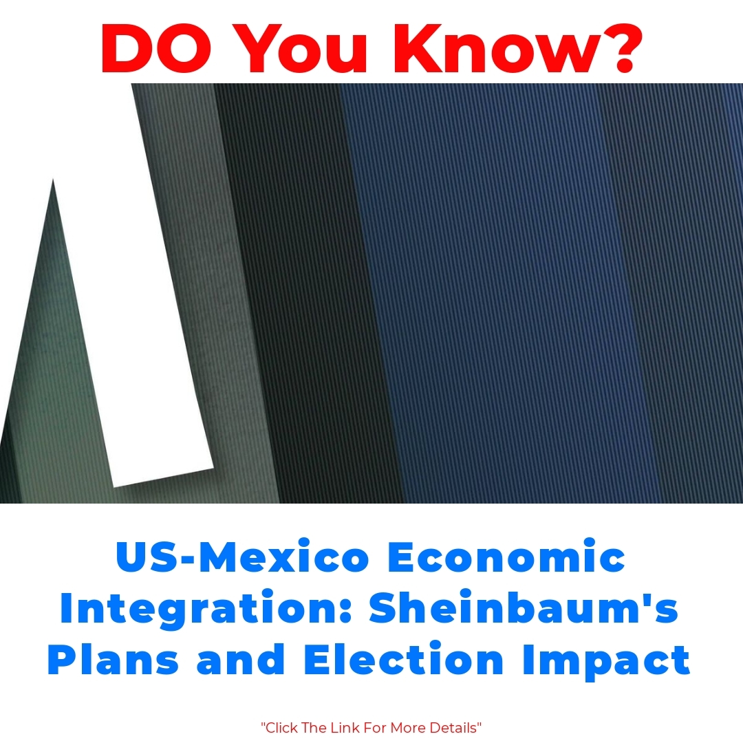 US-Mexico Economic Integration: Sheinbaum’s Plans and Election Impact