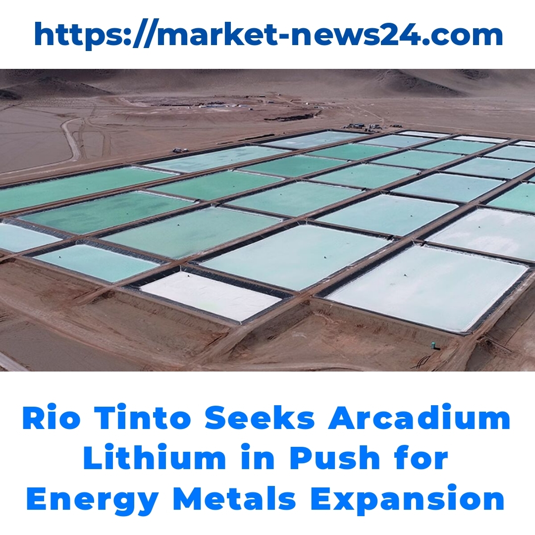 Rio Tinto Seeks Arcadium Lithium in Push for Energy Metals Expansion