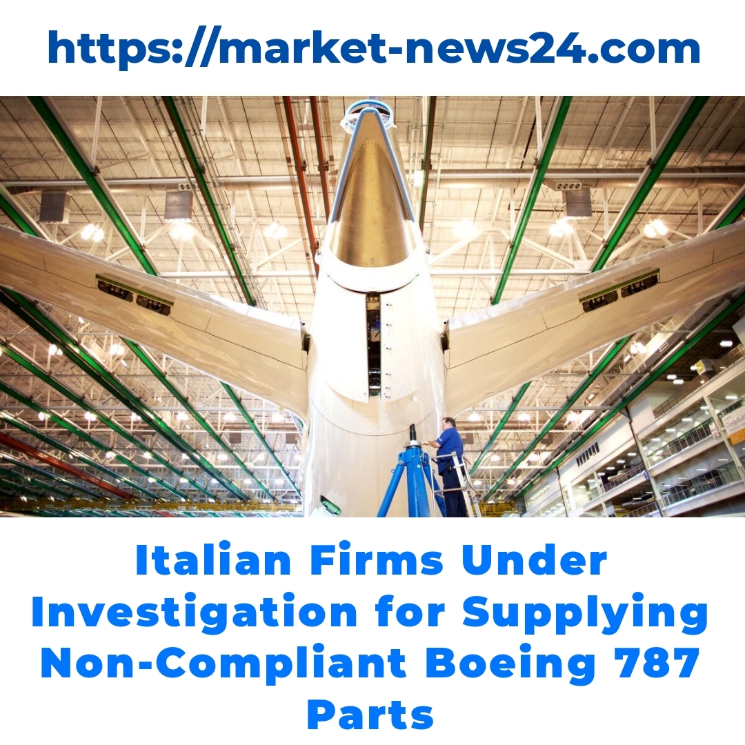 Italian Firms Under Investigation for Supplying Non-Compliant Boeing 787 Parts