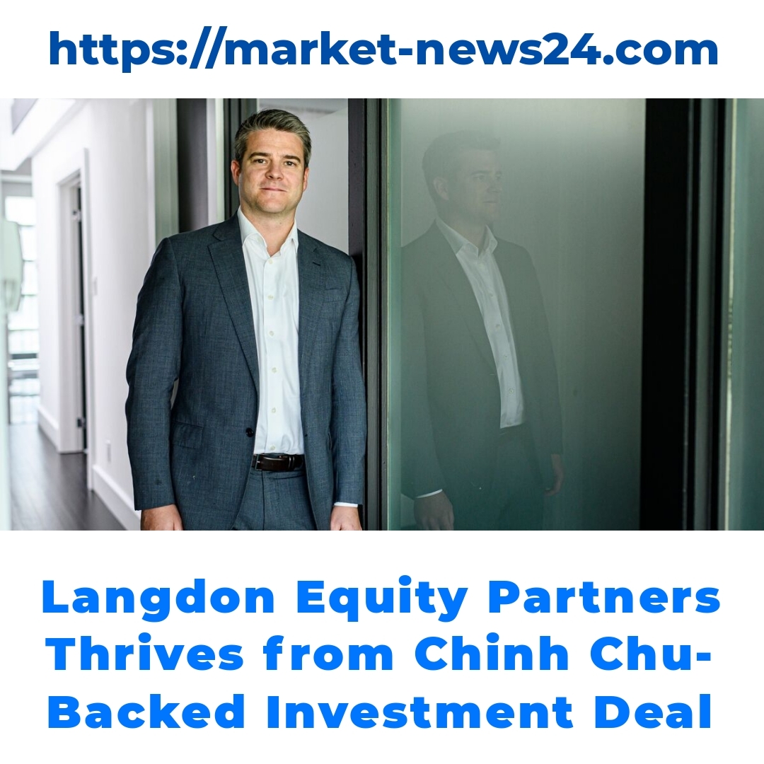 Langdon Equity Partners Thrives from Chinh Chu-Backed Investment Deal