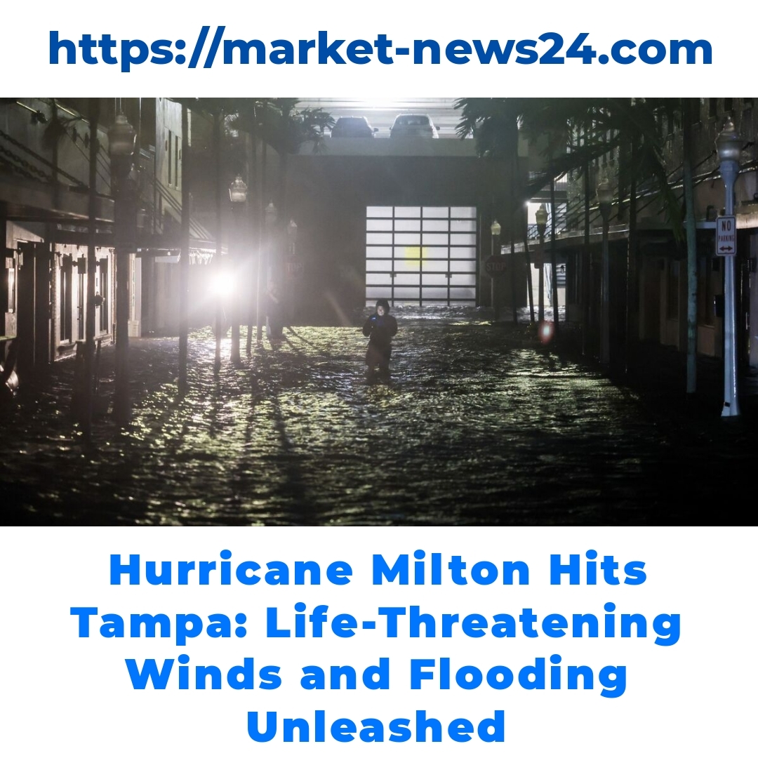 Hurricane Milton Hits Tampa: Life-Threatening Winds and Flooding Unleashed