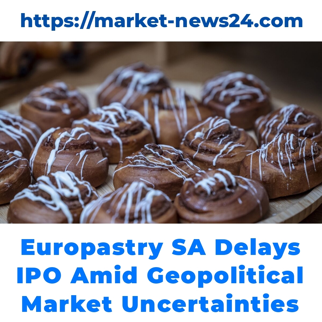 Europastry SA Delays IPO Amid Geopolitical Market Uncertainties