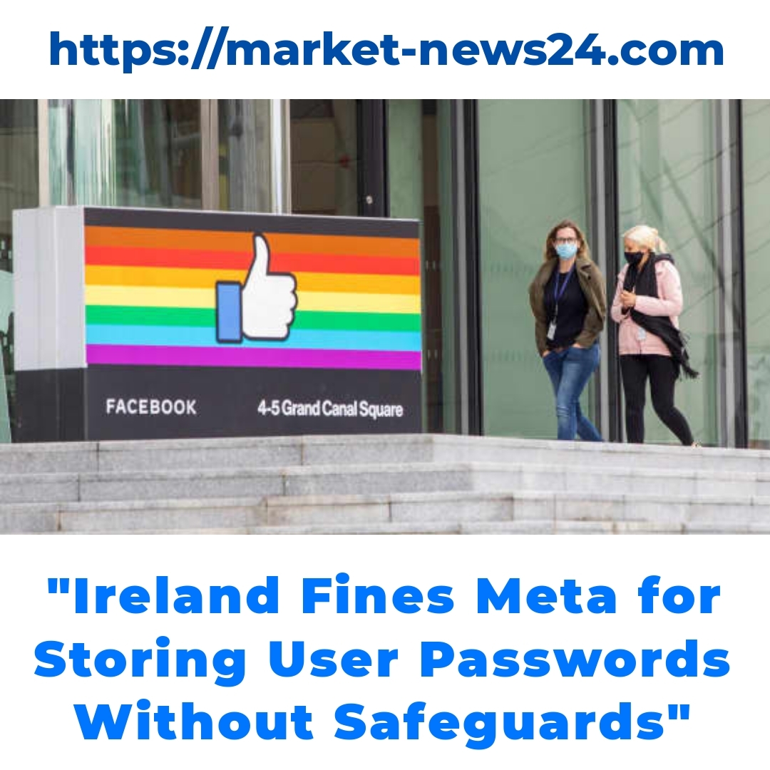 “Ireland Fines Meta for Storing User Passwords Without Safeguards”