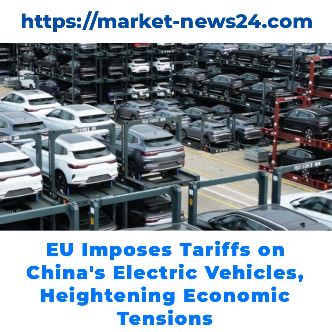 EU Imposes Tariffs on China’s Electric Vehicles, Heightening Economic Tensions