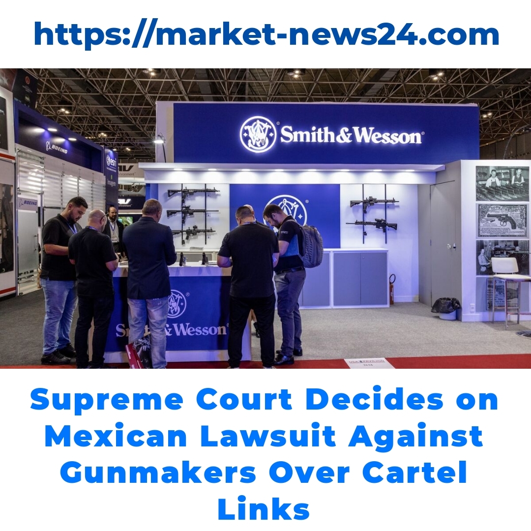 Supreme Court Decides on Mexican Lawsuit Against Gunmakers Over Cartel Links