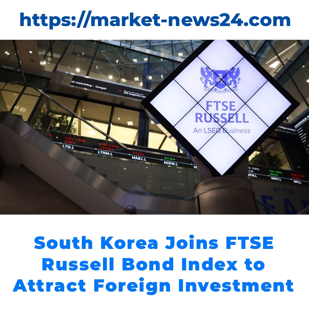 South Korea Joins FTSE Russell Bond Index to Attract Foreign Investment