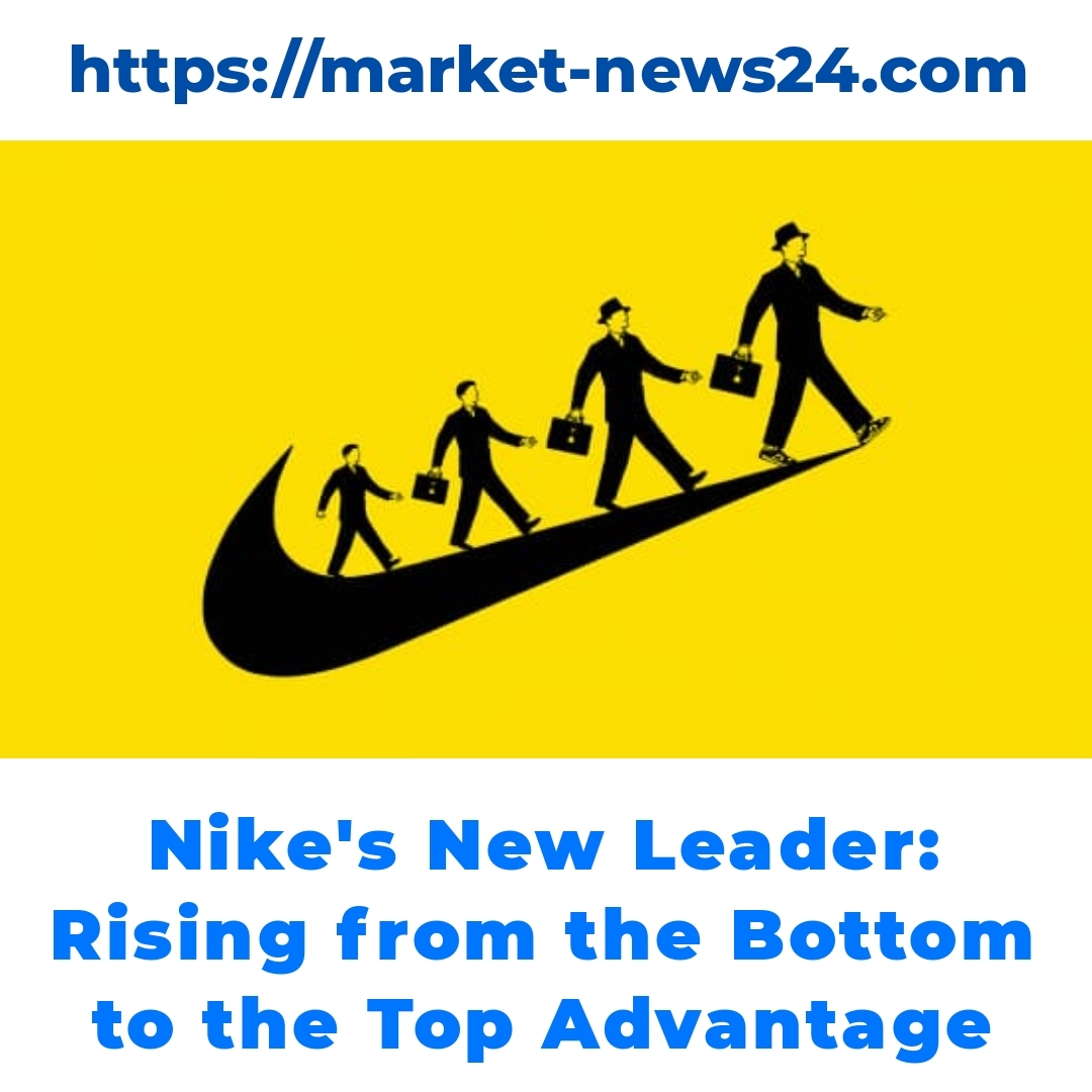 Nike’s New Leader: Rising from the Bottom to the Top Advantage