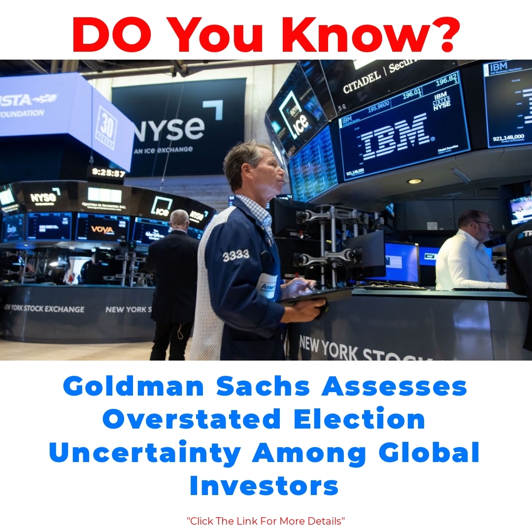 Goldman Sachs Assesses Overstated Election Uncertainty Among Global Investors