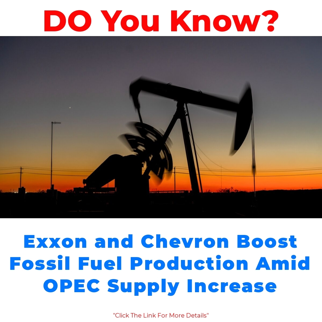 Exxon and Chevron Boost Fossil Fuel Production Amid OPEC Supply Increase